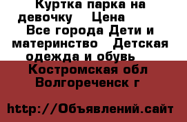 Куртка парка на девочку  › Цена ­ 700 - Все города Дети и материнство » Детская одежда и обувь   . Костромская обл.,Волгореченск г.